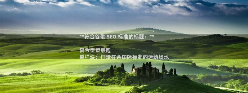 ZL尊龙凯时集团：**符合谷歌 SEO 标准的标题：**

复合型塑胶跑
道样块：打造符合国际标准的运动场地