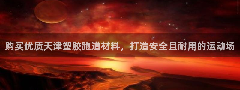 国际凯时ag优质运营商：购买优质天津塑胶跑道材料，打造安全且耐用的运动场