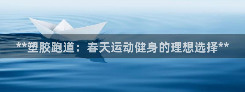 尊龙d88官网登录苹果版下载：**塑胶跑道：春天运动健身的理想选择**